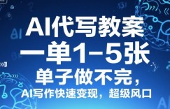 AI代写教案，一单1-5张，单子做不完，AI写作快速变现，超级风口