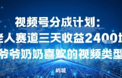 视频号分成计划：老人赛道三天收益2.4K块爷爷奶奶喜欢的视频类型