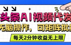 头条AI视频代发，无脑操作，可矩阵批量，每天2分钟收益无上限
