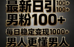最新日引男粉100+，不违规不封号，每日稳定变现多张，男人更懂男人