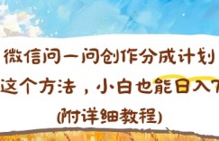 微信问一问创作分成计划，用这个方法，小白也能日入70+(附详细教程)
