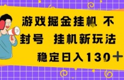 游戏掘金新玩法，稳定变现日入1张+，操作简单轻松上手