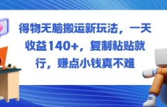 得物无脑搬运新玩法，一天收益140+，复制粘贴就行，賺点小钱真不难