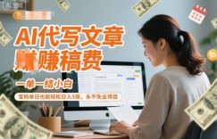 AI代写文章賺稿费，一单一结小白，宝妈单日也能轻松日入5张，永不失业项目