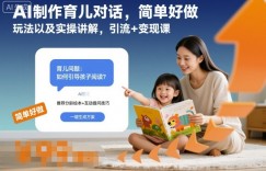 AI制作育儿对话，简单好做，玩法以及实操讲解，引流+变现课