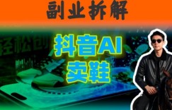 副业拆解：抖音AI卖鞋，不出镜不剪辑，他靠这个月入20个
