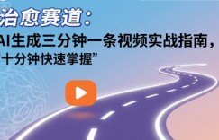 治愈赛道：AI生成三分钟一条视频实战指南，十分钟快速掌握