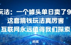 邪修玩法：一个噱头单日卖了980米这套搞钱玩法真厉害互联网永远值得我们探索