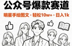 公众号爆款赛道，明星手绘图文，轻松10W+阅读，日入多张