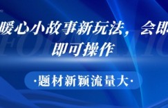 AI暖心小故事新玩法，题材新颖，流量大，会即梦即可操作