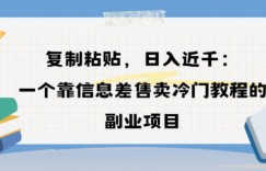 复制粘贴，日入近1k，一个靠信息差售卖冷门教程的副业项目