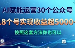 AI赋能运营30个公众号，18个号实现收益超5k+，按照这套方法你也可以