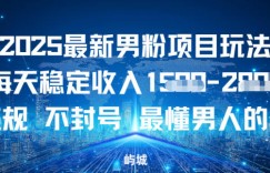 2025最新男粉项目玩法每天稳定收入多张，不违规不封号，最懂男人的玩法之一