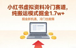 小红书虚拟资料冷门赛道，不用原创、不用囤货，纯搬运模式掘金1.7w+