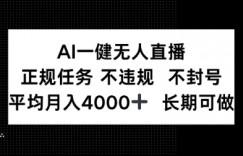 AI一键无人直播，正规任务不违规不封号，平均月入4k+长期可做【揭秘】