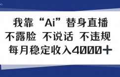 我靠Ai“替身”直播，不露脸不说话，每月稳定收益4k【揭秘】