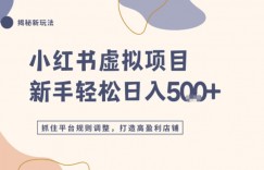 小红书虚拟项目实战4.0，抓住平台规则调整，单店日入5张+