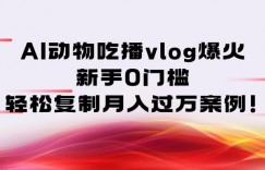 AI动物吃播vlog爆火：新手0门槛，轻松复制月入过1W案例！