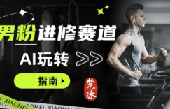 副业拆解：AI+文案玩转男粉赛道躺賺指南5.0