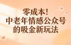 零成本！中老年情感公众号的吸金新玩法，跟着这套玩法走，新手也能快速起号