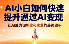 AI小白如何快速提升通过AI变现，让AI成为你副业和主业的最强助手