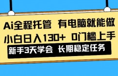 Ai全程托管项目，有电脑就能做，小白日入130+，0基础上手【揭秘】