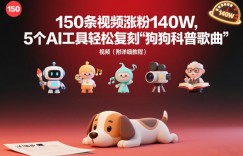 150条视频涨粉140W，5个AI工具轻松复刻“狗狗科普歌曲”视频（附详细教程）