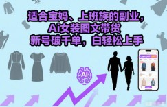 适合宝妈、上班族的副业，Ai女装图文带货，新号破千单，小白轻松上手