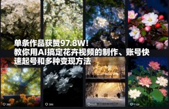 单条作品获赞97.8W！教你用AI搞定花卉视频的制作、账号快速起号和多种变现方法