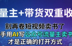 流量主+带货双重收益；别再卷短视频卖书了，新手用AI写公众号流量主卖书才是正确的打开方式