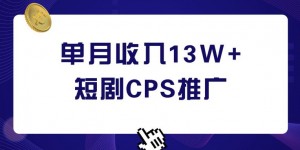 短剧CPS推广，单月收入13W+，适合任何人的项目，0基础小白可操作