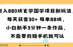 日入8张块玄学国学项目新玩法,每天获客30+ 每单88米,小白新手3分钟一条作品,不需要剪辑手机就可以