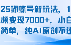 2025蝴蝶号新玩法,10条视频变现7k+,小白操作简单,纯AI原创不违规