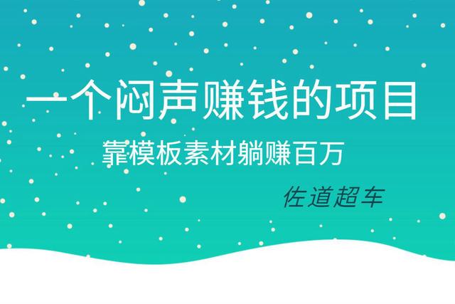 佐道副业特训营8：一个闷声赚钱的项目，靠模板素材躺赚百万